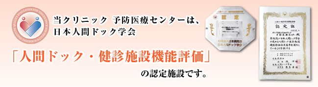 当クリニック 予防医療センターは、日本人間ドック学会「人間ドック・健診施設機能評価」の認定施設です。