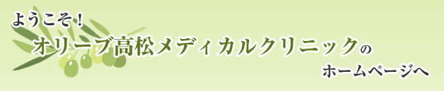 ようこそ！オリーブ高松メディカルクリニックのホームページへ